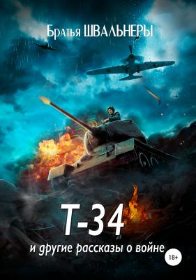 Т-34 и другие рассказы о войне - Братья Швальнеры 