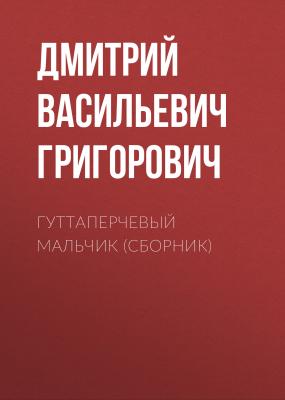 Гуттаперчевый мальчик (сборник) - Дмитрий Васильевич Григорович 