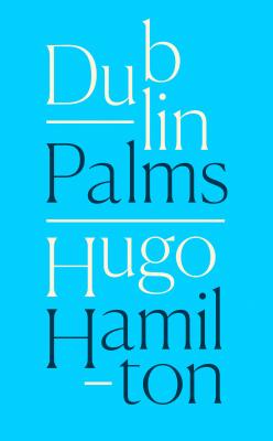 Dublin Palms - Hugo  Hamilton 