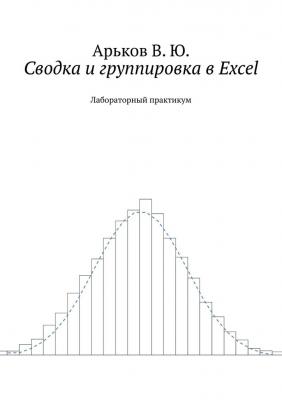 Сводка и группировка в Excel. Лабораторный практикум - Валентин Юльевич Арьков 