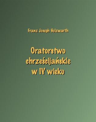 Oratorstwo chrześcijańskie w IV wieku - Franz Joseph Holzwarth 