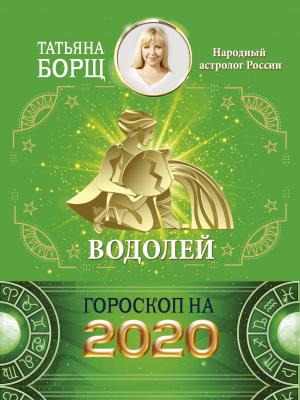 Водолей. Гороскоп на 2020 год - Татьяна Борщ Гороскоп на 2020 год