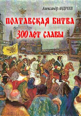 Полтавская битва: 300 лет славы - Александр Андреев Герои и битвы