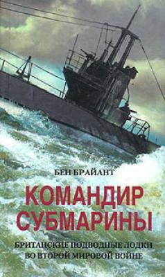 Командир субмарины. Британские подводные лодки во Второй мировой войне - Бен Брайант 