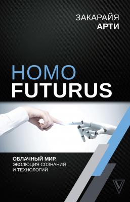 Homo Futurus. Облачный Мир: эволюция сознания и технологий - Закарайя Арти Лучшие научно-популярные книги