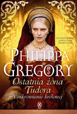 Ostatnia żona Tudora - Philippa  Gregory Cykl Tudorowski