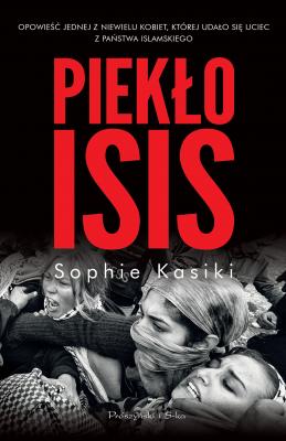 Piekło ISIS.Opowieść jednej z niewielu kobiet,którym udało się uciec z Państwa Islamskiego - Sophie Kasiki 