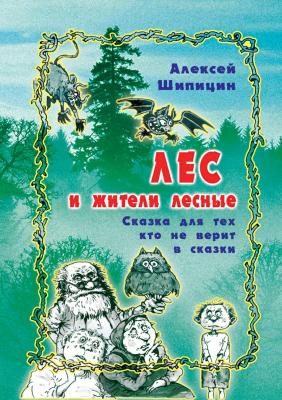 Лес и жители лесные. Сказка для тех, кто не верит в сказки - Алексей Шипицин 