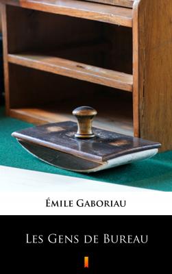 Les Gens de Bureau - Emile Gaboriau 