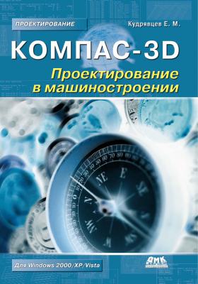 КОМПАС-3D. Проектирование в машиностроении - Е. М. Кудрявцев Проектирование (ДМК Пресс)