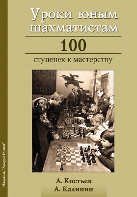 Уроки юным шахматистам. 100 ступенек к мастерству - Александр Калинин 