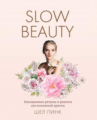 Slow Beauty. Повседневные ритуалы и рецепты для осознанной красоты - Шел Пинк Красотека