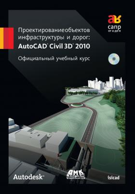Проектирование объектов инфраструктуры и дорог: AutoCAD Civil 3D® 2010 - Autodesk САПР от А до Я