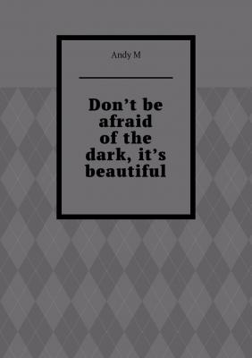 Don’t be afraid of the dark, it’s beautiful - Andy M 