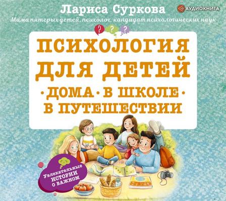 Психология для детей: дома, в школе, в путешествии - Лариса Суркова Психология и развитие для детей