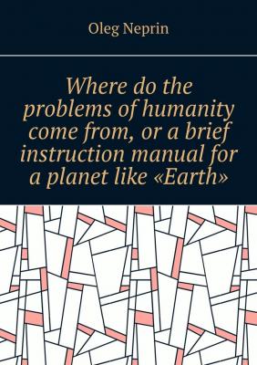 Where do the problems of humanity come from, or a brief instruction manual for a planet like “Earth” - Oleg Neprin 