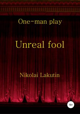 Unreal fool. One-man play - Николай Владимирович Лакутин 