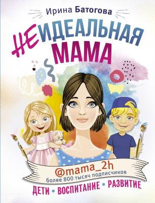 Неидеальная мама: дети, воспитание, развитие @mama_2h - Ирина Батогова Инстабестселлер