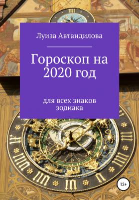 Гороскоп на 2020 год для всех знаков зодиака - Луиза Юрьевна Автандилова 