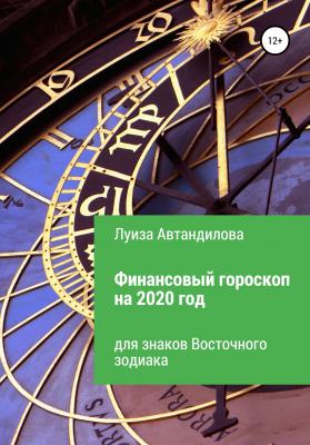 Финансовый гороскоп на 2020 год для знаков Восточного зодиака - Луиза Юрьевна Автандилова 