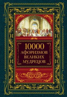 10000 афоризмов великих мудрецов - Коллектив авторов 