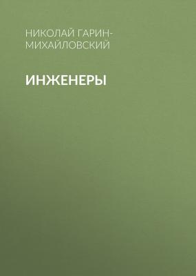 Инженеры - Николай Гарин-Михайловский Семейная хроника