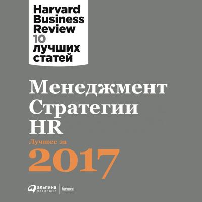 Менеджмент. Стратегии. HR: Лучшее за 2017 год - Harvard Business Review (HBR) Harvard Business Review: 10 лучших статей