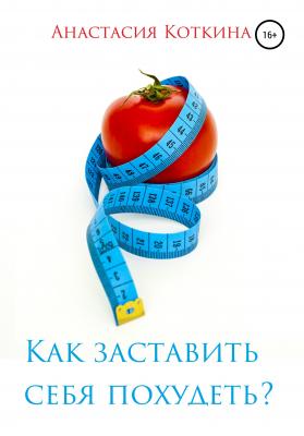 Как заставить себя похудеть? - Анастасия Николаевна Коткина 