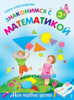 Знакомимся с математикой: для детей от 3 лет - Ольга Александрова Мои первые уроки