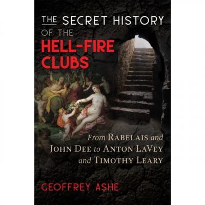 Secret History of the Hell-Fire Clubs - Geoffrey Ashe 