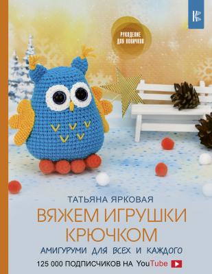 Вяжем игрушки крючком - Татьяна Ярковая Рукоделие для новичков