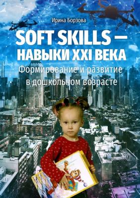 Soft skills – навыки XXI века. Формирование и развитие в дошкольном возрасте - Ирина Борзова 