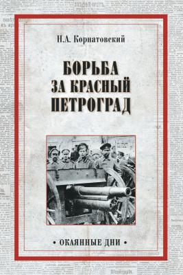 Борьба за Красный Петроград - Николай Корнатовский Окаянные дни (Вече)