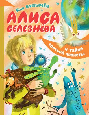 Алиса Селезнёва и тайна Третьей планеты - Кир Булычев Девочка с Земли
