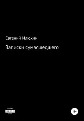 Записки сумасшедшего - Евгений Викторович Илюхин 