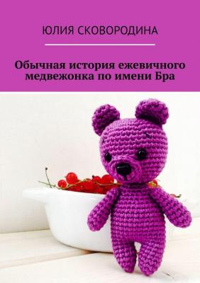 Обычная история ежевичного медвежонка по имени Бра - Юлия Сковородина 
