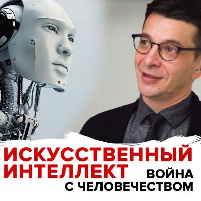 Угроза искусственного интеллекта - Андрей Курпатов Подкаст Андрея Курпатова: как мы устроены