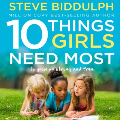 10 Things Girls Need Most: To grow up strong and free - Steve Biddulph 