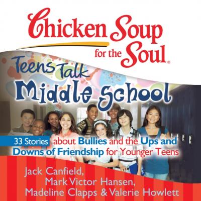 Chicken Soup for the Soul: Teens Talk Middle School - 33 Stories about Bullies and the Ups and Downs of Friendship  for Younger Teens - Джек Кэнфилд 