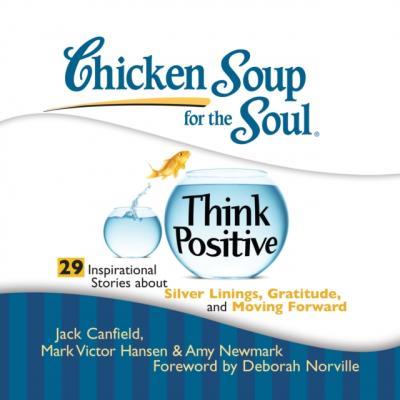 Chicken Soup for the Soul: Think Positive - 29 Inspirational Stories about Silver Linings, Gratitude, and Moving Forward - Джек Кэнфилд 