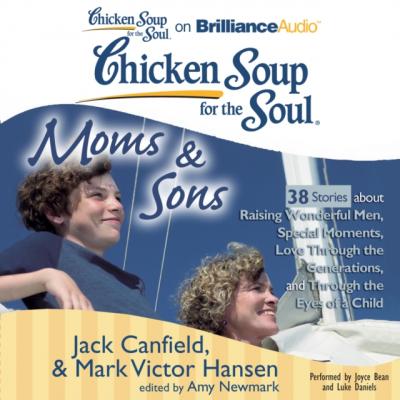 Chicken Soup for the Soul: Moms & Sons - 38 Stories about Raising Wonderful Men, Special Moments, Love Through the Generations, and Through the Eyes of a Child - Джек Кэнфилд 