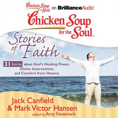 Chicken Soup for the Soul: Stories of Faith - 31 Stories about God's Healing Power, Divine Intervention, and Comfort from Heaven - Джек Кэнфилд 