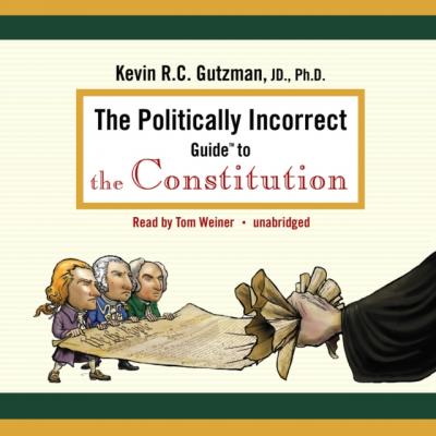 Politically Incorrect Guide to the Constitution - Kevin R. C. Gutzman The Politically Incorrect Guides