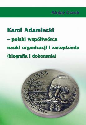Karol Adamiecki â€“ polski wspÃ³Å‚twÃ³rca nauki organizacji i zarzÄ…dzania (biografia i dokonania) - Alojzy Czech 