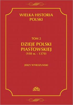 Wielka historia Polski Tom 2 Dzieje Polski piastowskiej (VIII w.-1370) - Jerzy Wyrozumski 