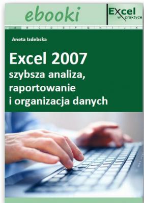 Excel 2007 - szybsza analiza, raportowanie i organizacja danych - Praca zbiorowa 