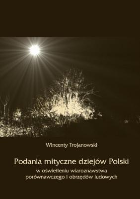 Podania mityczne dziejÃ³w Polski w oÅ›wietleniu wiaroznawstwa porÃ³wnawczego i obrzÄ™dÃ³w ludowych - Wincenty Trojanowski 
