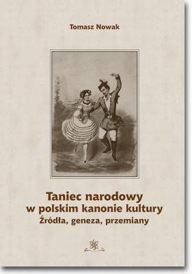 Taniec narodowy w polskim kanonie kultury. Å¹rÃ³dÅ‚a, geneza, przemiany - Tomasz Nowak 
