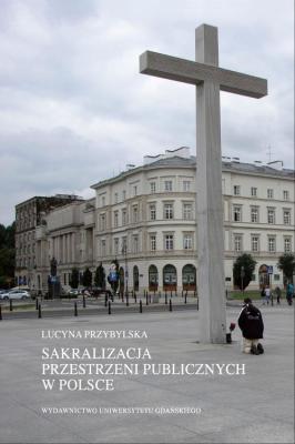 Sakralizacja przestrzeni publicznych w Polsce - Lucyna Przybylska 