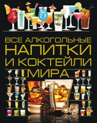 Все алкогольные напитки и коктейли мира - Ольга Бортник 